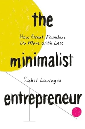 the minimalist entrepreneur how great founders do more with less - sahil lavingia